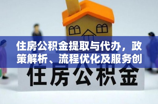 融安住房公积金提取与代办，政策解析、流程优化及服务创新
