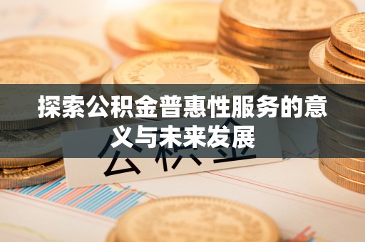 融安探索公积金普惠性服务的意义与未来发展