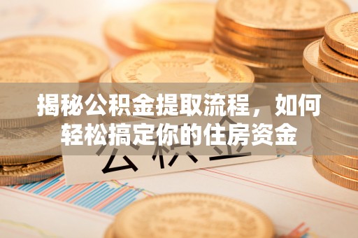 融安揭秘公积金提取流程，如何轻松搞定你的住房资金