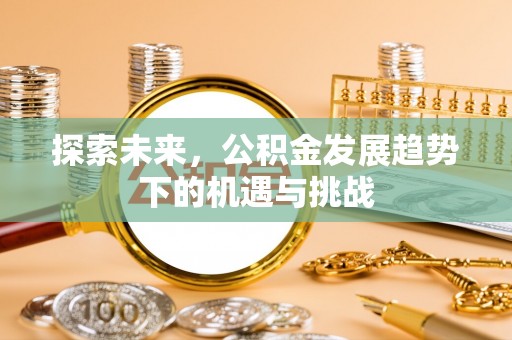 融安探索未来，公积金发展趋势下的机遇与挑战