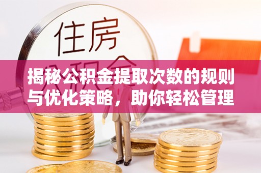 融安揭秘公积金提取次数的规则与优化策略，助你轻松管理财务