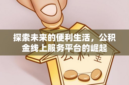 融安探索未来的便利生活，公积金线上服务平台的崛起