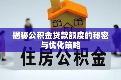 融安揭秘公积金贷款额度的秘密与优化策略