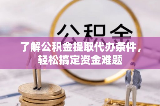 融安了解公积金提取代办条件，轻松搞定资金难题