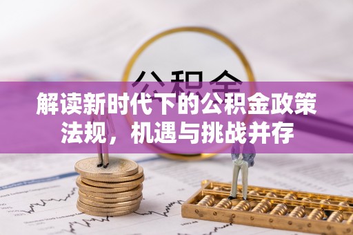 融安解读新时代下的公积金政策法规，机遇与挑战并存