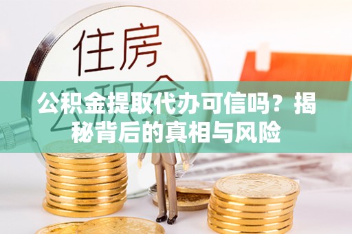 融安公积金提取代办可信吗？揭秘背后的真相与风险