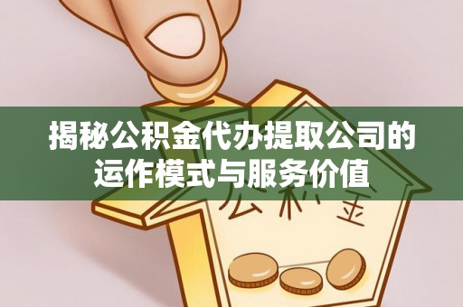 融安揭秘公积金代办提取公司的运作模式与服务价值