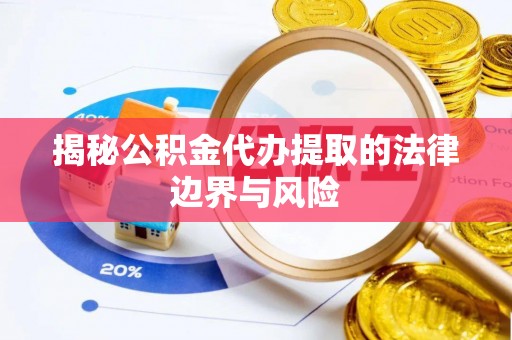 融安揭秘公积金代办提取的法律边界与风险
