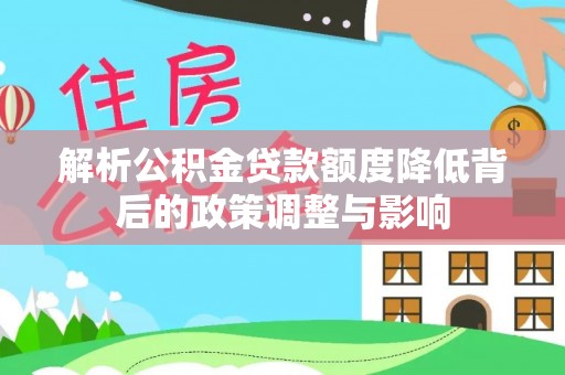 融安解析公积金贷款额度降低背后的政策调整与影响