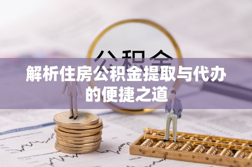 融安解析住房公积金提取与代办的便捷之道