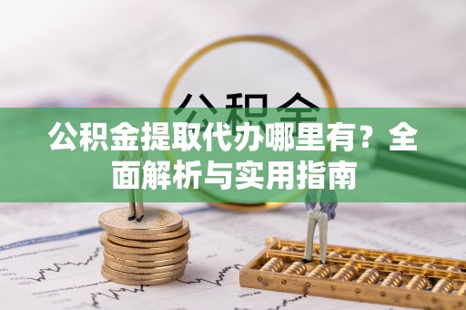 融安公积金提取代办哪里有？全面解析与实用指南