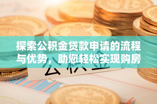 融安探索公积金贷款申请的流程与优势，助您轻松实现购房梦想