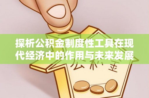 融安探析公积金制度性工具在现代经济中的作用与未来发展趋势