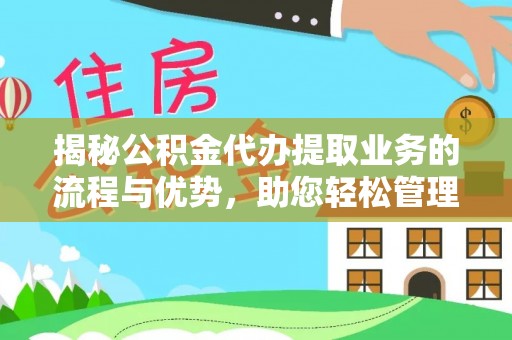 融安揭秘公积金代办提取业务的流程与优势，助您轻松管理财务