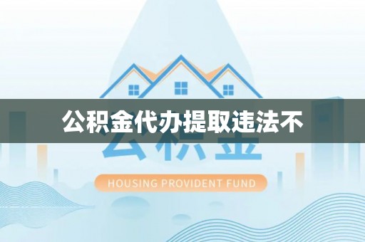 融安公积金代办提取违法不