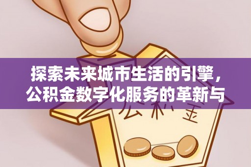 融安探索未来城市生活的引擎，公积金数字化服务的革新与实践