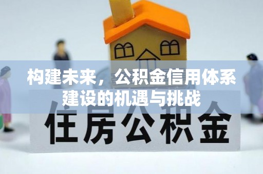 融安构建未来，公积金信用体系建设的机遇与挑战