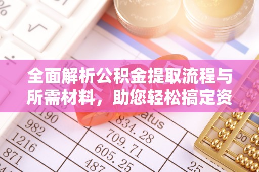 融安全面解析公积金提取流程与所需材料，助您轻松搞定资金提取