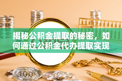 融安揭秘公积金提取的秘密，如何通过公积金代办提取实现财务自由