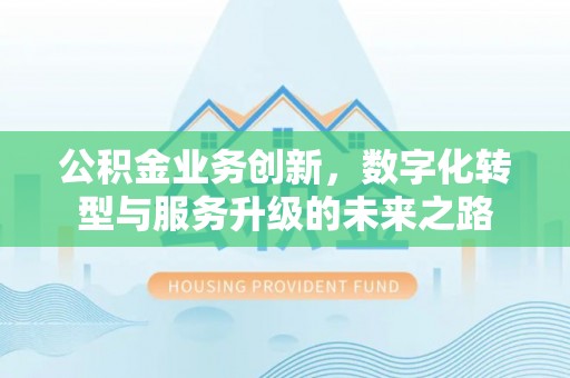 融安公积金业务创新，数字化转型与服务升级的未来之路