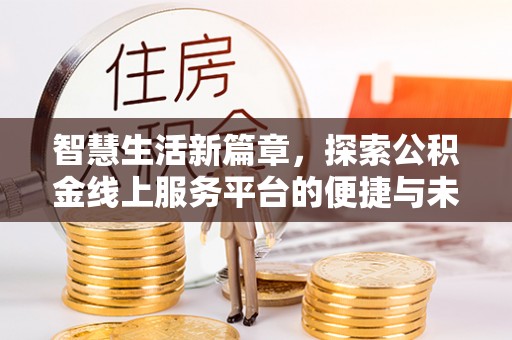 融安智慧生活新篇章，探索公积金线上服务平台的便捷与未来