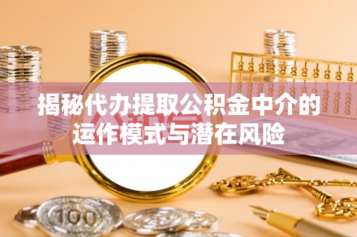 融安揭秘代办提取公积金中介的运作模式与潜在风险