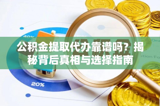 融安公积金提取代办靠谱吗？揭秘背后真相与选择指南