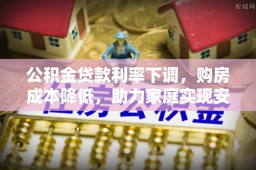融安公积金贷款利率下调，购房成本降低，助力家庭实现安居梦