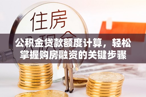 融安公积金贷款额度计算，轻松掌握购房融资的关键步骤