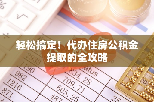 融安轻松搞定！代办住房公积金提取的全攻略