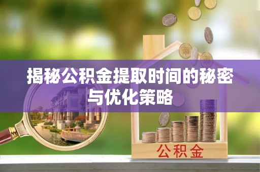 融安揭秘公积金提取时间的秘密与优化策略