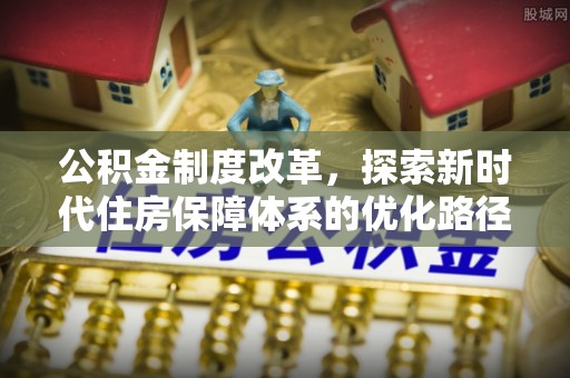 融安公积金制度改革，探索新时代住房保障体系的优化路径