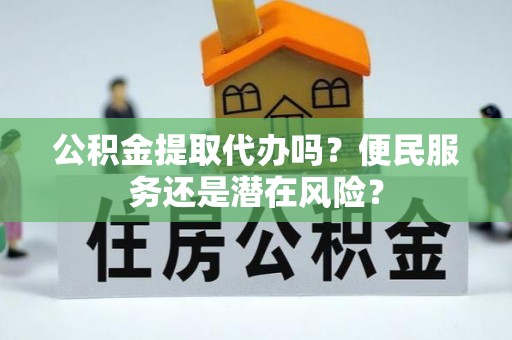 融安公积金提取代办吗？便民服务还是潜在风险？