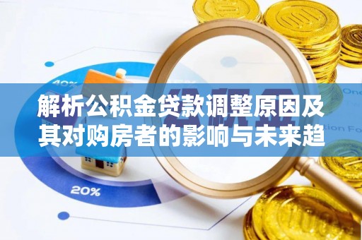 融安解析公积金贷款调整原因及其对购房者的影响与未来趋势