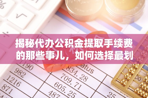 融安揭秘代办公积金提取手续费的那些事儿，如何选择最划算的服务？