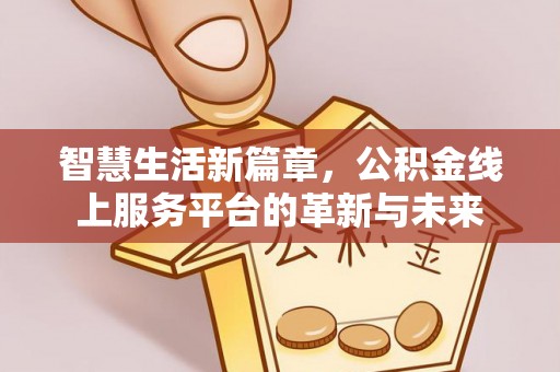 融安智慧生活新篇章，公积金线上服务平台的革新与未来