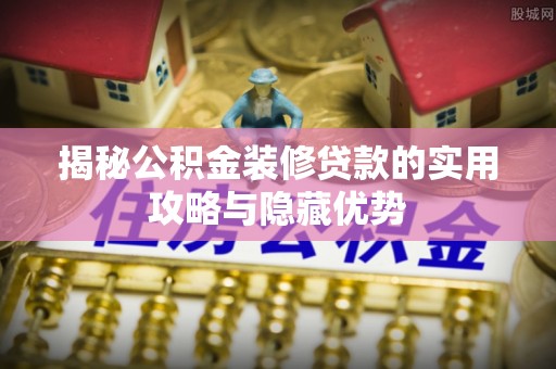 融安揭秘公积金装修贷款的实用攻略与隐藏优势