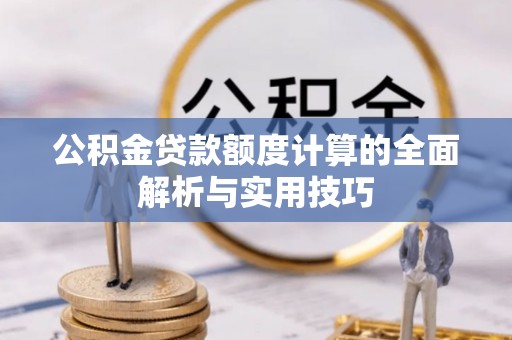 融安公积金贷款额度计算的全面解析与实用技巧