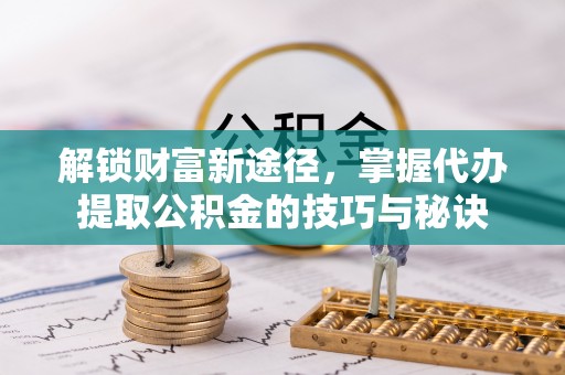 融安解锁财富新途径，掌握代办提取公积金的技巧与秘诀