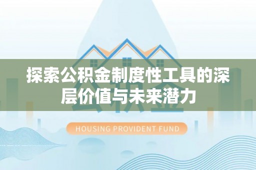 融安探索公积金制度性工具的深层价值与未来潜力