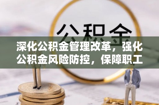 融安深化公积金管理改革，强化公积金风险防控，保障职工权益
