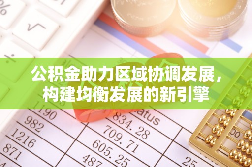 融安公积金助力区域协调发展，构建均衡发展的新引擎