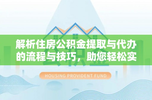 融安解析住房公积金提取与代办的流程与技巧，助您轻松实现资金流动