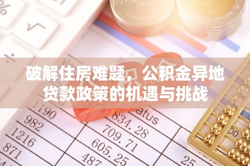 融安破解住房难题，公积金异地贷款政策的机遇与挑战