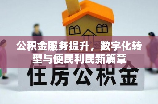 融安公积金服务提升，数字化转型与便民利民新篇章