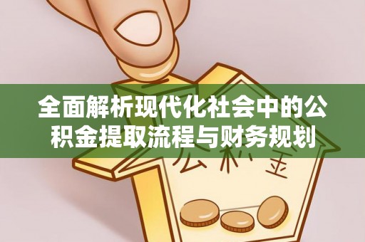 融安全面解析现代化社会中的公积金提取流程与财务规划