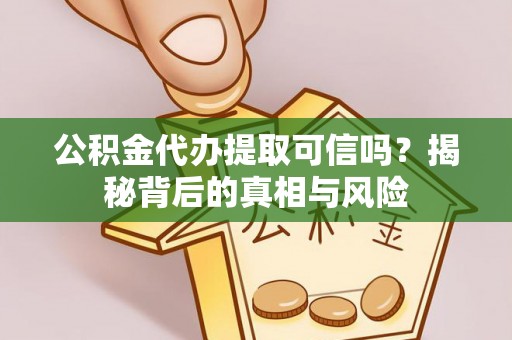 融安公积金代办提取可信吗？揭秘背后的真相与风险