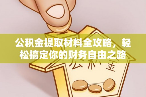 融安公积金提取材料全攻略，轻松搞定你的财务自由之路