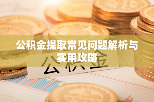 融安公积金提取常见问题解析与实用攻略