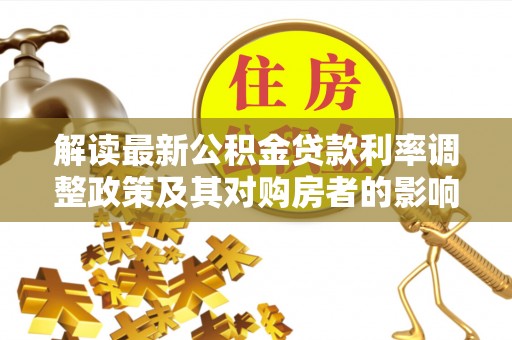 融安解读最新公积金贷款利率调整政策及其对购房者的影响